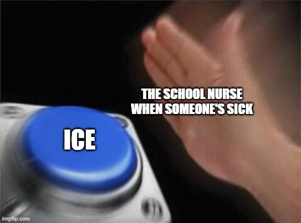School Nurse | THE SCHOOL NURSE WHEN SOMEONE'S SICK; ICE | image tagged in memes,blank nut button | made w/ Imgflip meme maker