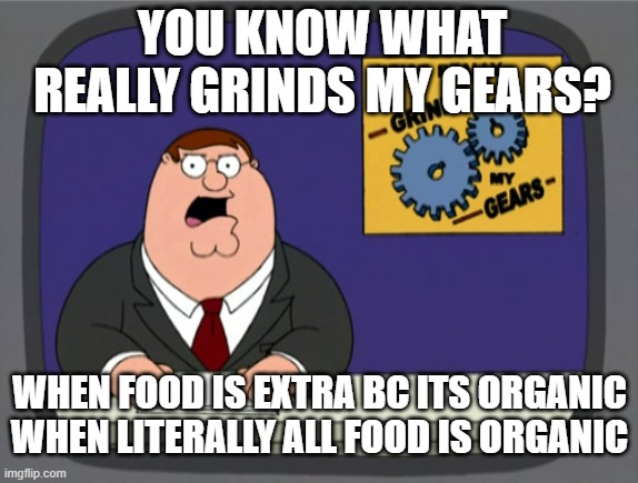 Is this just because I'm a nerd? | YOU KNOW WHAT REALLY GRINDS MY GEARS? WHEN FOOD IS EXTRA BC ITS ORGANIC WHEN LITERALLY ALL FOOD IS ORGANIC | image tagged in memes,peter griffin news | made w/ Imgflip meme maker