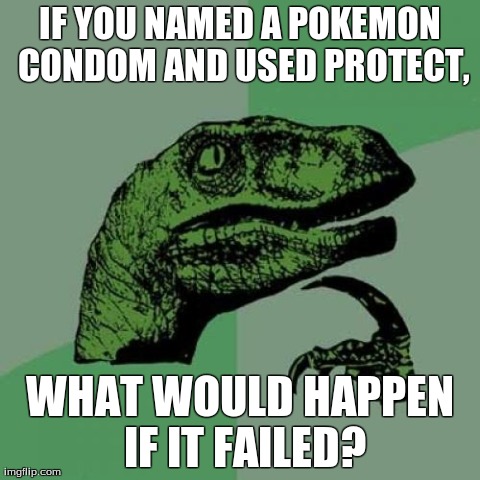 Pokemon SEX?!?!??! | IF YOU NAMED A POKEMON CONDOM AND USED PROTECT, WHAT WOULD HAPPEN IF IT FAILED? | image tagged in memes,philosoraptor,pokemon | made w/ Imgflip meme maker