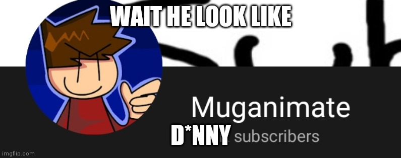 WAIT HE LOOK LIKE; D*NNY | made w/ Imgflip meme maker