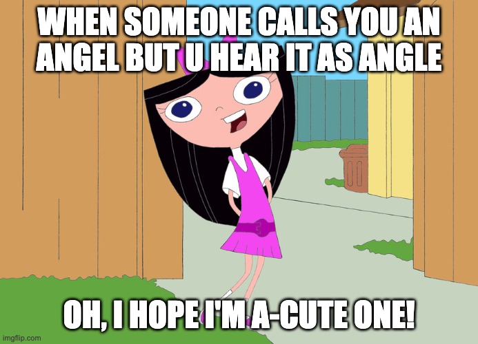 isabella garcia-shapiro | WHEN SOMEONE CALLS YOU AN ANGEL BUT U HEAR IT AS ANGLE; OH, I HOPE I'M A-CUTE ONE! | image tagged in isabella garcia-shapiro | made w/ Imgflip meme maker