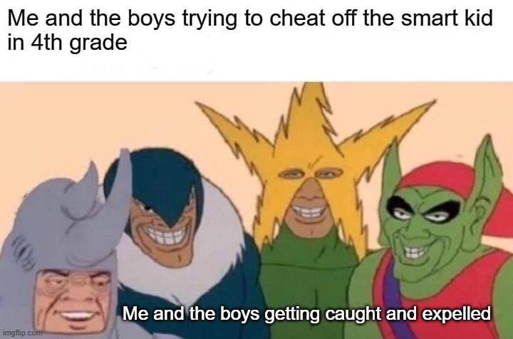 Me And The Boys | Me and the boys trying to cheat off the smart kid
in 4th grade; Me and the boys getting caught and expelled | image tagged in memes,me and the boys | made w/ Imgflip meme maker