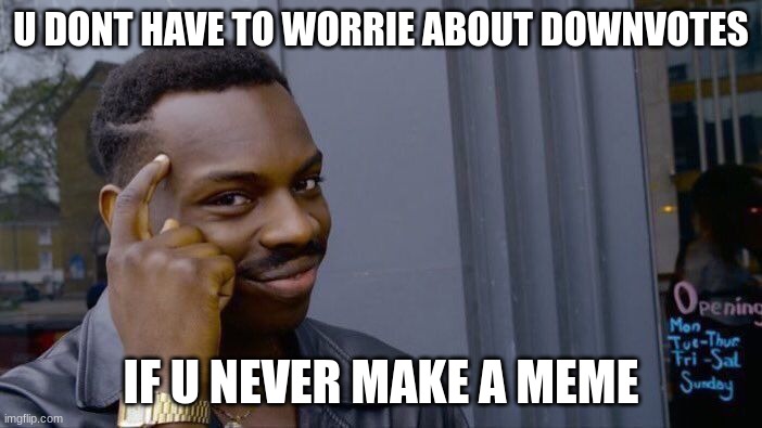 Roll Safe Think About It Meme | U DONT HAVE TO WORRIE ABOUT DOWNVOTES; IF U NEVER MAKE A MEME | image tagged in memes,roll safe think about it | made w/ Imgflip meme maker