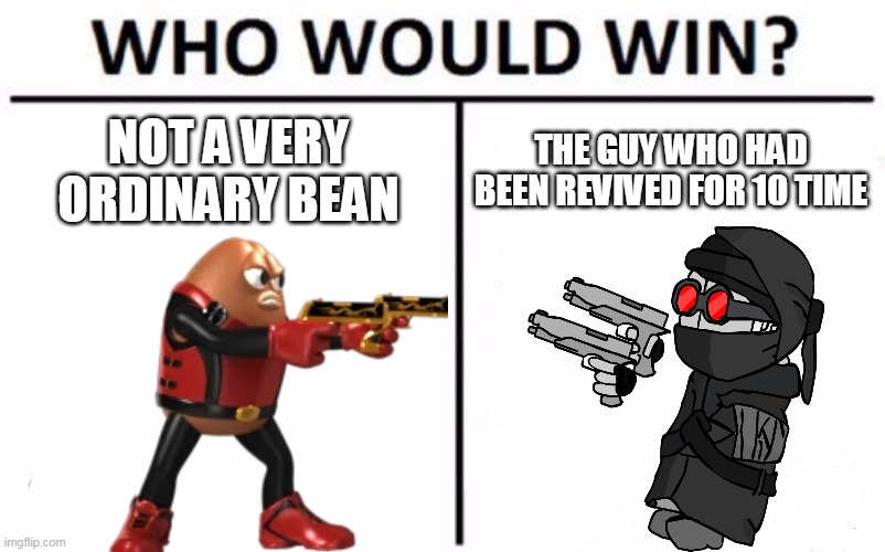 Who Would Win? Meme | NOT A VERY ORDINARY BEAN; THE GUY WHO HAD BEEN REVIVED FOR 10 TIME | image tagged in memes,who would win | made w/ Imgflip meme maker