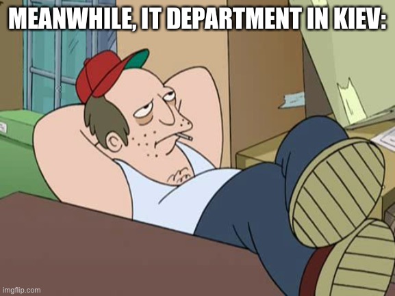 Lazy Worker | MEANWHILE, IT DEPARTMENT IN KIEV: | image tagged in lazy worker | made w/ Imgflip meme maker