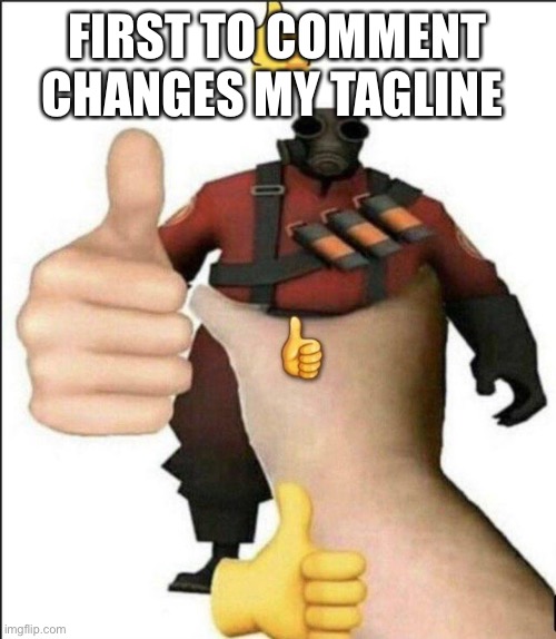* | FIRST TO COMMENT CHANGES MY TAGLINE | image tagged in pyro thumbs up | made w/ Imgflip meme maker