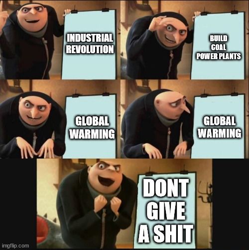 Humans Be like (Updated) | INDUSTRIAL REVOLUTION; BUILD COAL POWER PLANTS; GLOBAL WARMING; GLOBAL WARMING; DONT GIVE A SHIT | image tagged in 5 panel gru meme | made w/ Imgflip meme maker