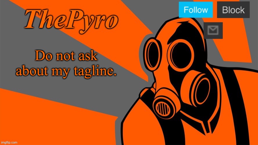 … | Do not ask about my tagline. | image tagged in thepyro s orange temp | made w/ Imgflip meme maker