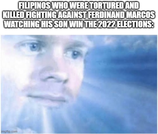 *disappointment* |  FILIPINOS WHO WERE TORTURED AND KILLED FIGHTING AGAINST FERDINAND MARCOS WATCHING HIS SON WIN THE 2022 ELECTIONS: | image tagged in in heaven looking down | made w/ Imgflip meme maker