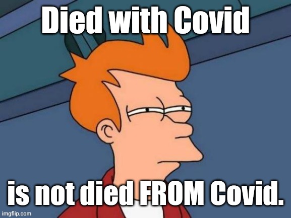 Fry is not sure... | Died with Covid is not died FROM Covid. | image tagged in fry is not sure | made w/ Imgflip meme maker