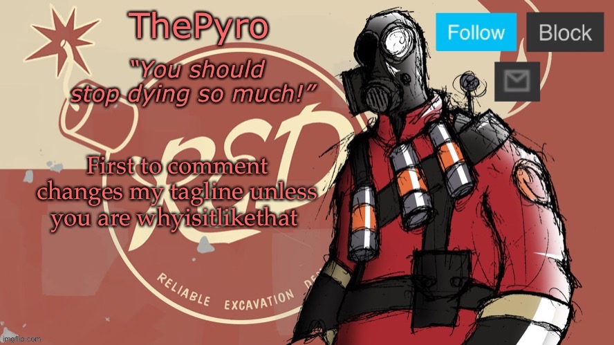 a | First to comment changes my tagline unless you are whyisitlikethat | image tagged in thepyro s red team temp | made w/ Imgflip meme maker