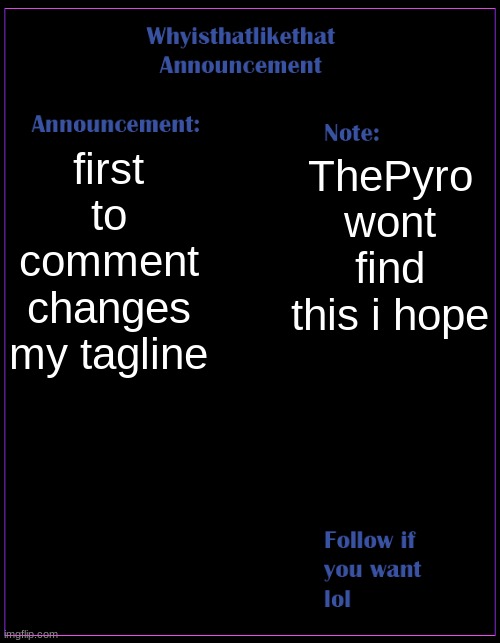 ThePyro dont you dare find this | first to comment changes my tagline; ThePyro wont find this i hope | image tagged in whyisthatlikethat announcement template | made w/ Imgflip meme maker