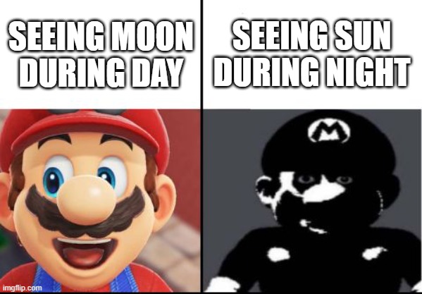 this is weird | SEEING MOON DURING DAY; SEEING SUN DURING NIGHT | image tagged in happy mario vs dark mario | made w/ Imgflip meme maker