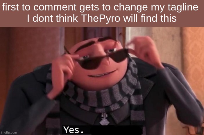 change my tagline back please | first to comment gets to change my tagline 
I dont think ThePyro will find this | image tagged in gru yes | made w/ Imgflip meme maker