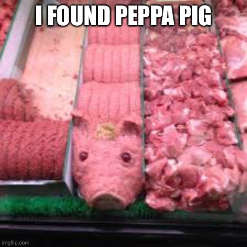 I FOUND PEPPA PIG | image tagged in peppa pig | made w/ Imgflip meme maker