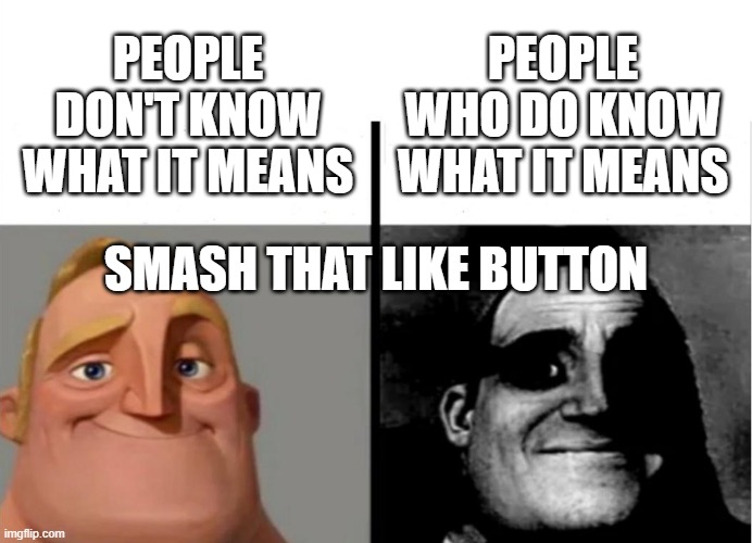 Smash That Like Button! | PEOPLE WHO DO KNOW WHAT IT MEANS; PEOPLE DON'T KNOW WHAT IT MEANS; SMASH THAT LIKE BUTTON | image tagged in teacher's copy | made w/ Imgflip meme maker