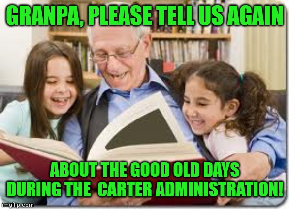 When Biden makes Carter look good. | GRANPA, PLEASE TELL US AGAIN; ABOUT THE GOOD OLD DAYS DURING THE  CARTER ADMINISTRATION! | image tagged in storytelling grandpa,biden,carter,nostalgia | made w/ Imgflip meme maker