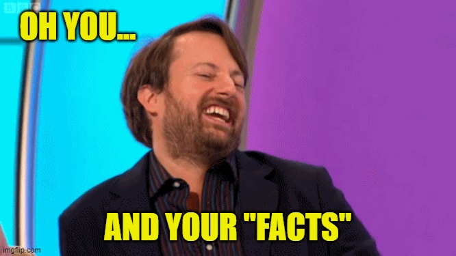 OH YOU... AND YOUR "FACTS" | made w/ Imgflip meme maker