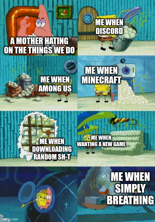 Anyone else suffering? | ME WHEN DISCORD; A MOTHER HATING ON THE THINGS WE DO; ME WHEN MINECRAFT; ME WHEN AMONG US; ME WHEN WANTING A NEW GAME; ME WHEN DOWNLOADING RANDOM SH-T; ME WHEN SIMPLY BREATHING | image tagged in spongebob diapers meme | made w/ Imgflip meme maker