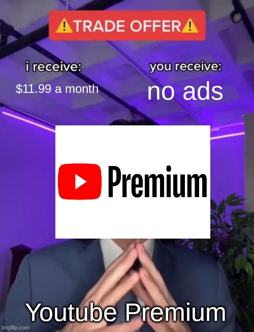 the only reason why people get youtube premium | $11.99 a month; no ads; Youtube Premium | image tagged in trade offer,youtube,meme | made w/ Imgflip meme maker
