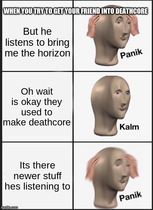 Panik Kalm Panik Meme | WHEN YOU TRY TO GET YOUR FRIEND INTO DEATHCORE; But he listens to bring me the horizon; Oh wait is okay they used to make deathcore; Its there newer stuff hes listening to | image tagged in memes,panik kalm panik | made w/ Imgflip meme maker