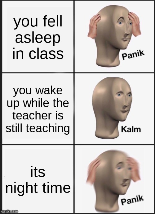 oh dang | you fell asleep in class; you wake up while the teacher is still teaching; its night time | image tagged in memes,panik kalm panik,school meme | made w/ Imgflip meme maker