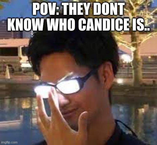 If you know you know if you dont you dont... | POV: THEY DONT KNOW WHO CANDICE IS.. | image tagged in pov they dont know,memes,pov | made w/ Imgflip meme maker