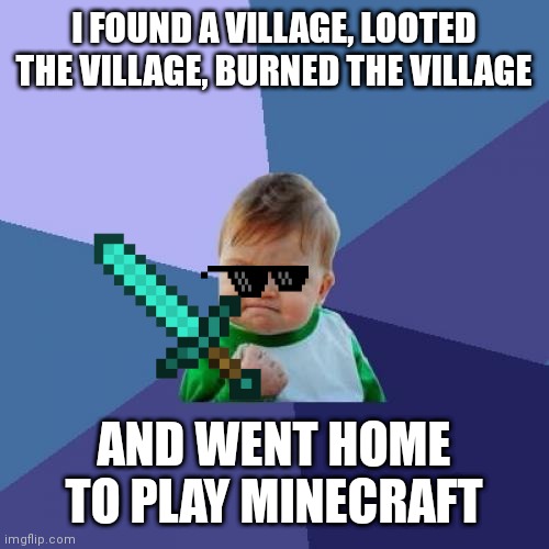 hol up | I FOUND A VILLAGE, LOOTED THE VILLAGE, BURNED THE VILLAGE; AND WENT HOME TO PLAY MINECRAFT | image tagged in memes,success kid,minecraft | made w/ Imgflip meme maker