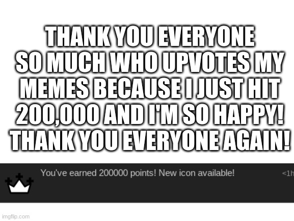 Blank White Template | THANK YOU EVERYONE SO MUCH WHO UPVOTES MY MEMES BECAUSE I JUST HIT 200,000 AND I'M SO HAPPY! THANK YOU EVERYONE AGAIN! | image tagged in blank white template | made w/ Imgflip meme maker