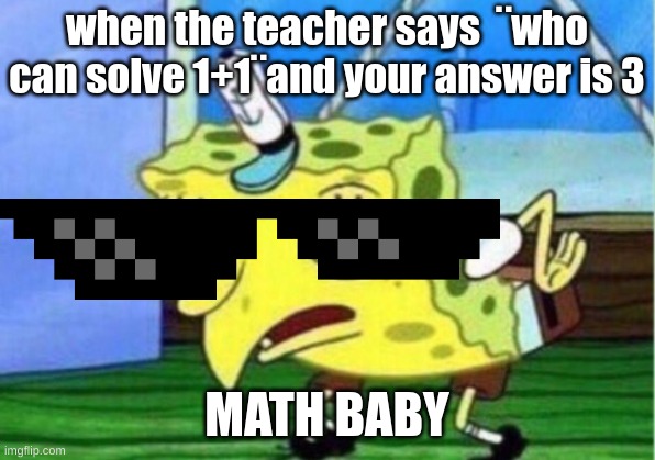 Mocking Spongebob |  when the teacher says  ¨who can solve 1+1¨and your answer is 3; MATH BABY | image tagged in memes,mocking spongebob | made w/ Imgflip meme maker