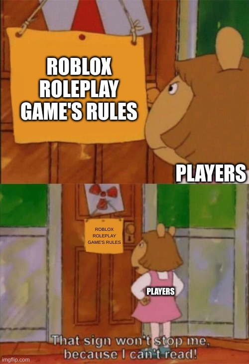 DW Sign Won't Stop Me Because I Can't Read | ROBLOX ROLEPLAY GAME'S RULES; PLAYERS; ROBLOX ROLEPLAY GAME'S RULES; PLAYERS | image tagged in dw sign won't stop me because i can't read,roblox | made w/ Imgflip meme maker
