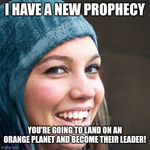 Stoner Hoodie Girl | I HAVE A NEW PROPHECY; YOU'RE GOING TO LAND ON AN ORANGE PLANET AND BECOME THEIR LEADER! | image tagged in stoner hoodie girl,dune | made w/ Imgflip meme maker