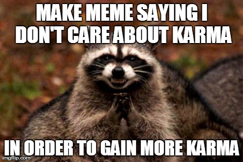 Evil Plotting Raccoon | MAKE MEME SAYING I DON'T CARE ABOUT KARMA IN ORDER TO GAIN MORE KARMA | image tagged in memes,evil plotting raccoon,AdviceAnimals | made w/ Imgflip meme maker