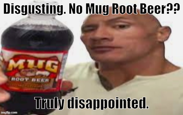 Disgusting. No Mug Root Beer?? Truly disappointed. | image tagged in the rock mug root beer | made w/ Imgflip meme maker