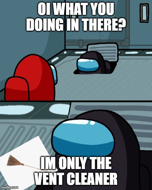 impostor of the vent | OI WHAT YOU DOING IN THERE? IM ONLY THE VENT CLEANER | image tagged in dead meme lol,ratio imposter | made w/ Imgflip meme maker