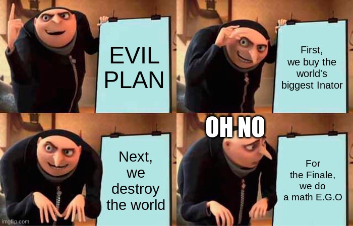 Gru's Plan | EVIL PLAN; First, we buy the world's biggest Inator; OH NO; Next, we destroy the world; For the Finale, we do a math E.G.O | image tagged in memes,gru's plan | made w/ Imgflip meme maker