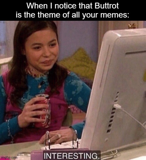 iCarly Interesting | When I notice that Buttrot is the theme of all your memes: | image tagged in icarly interesting | made w/ Imgflip meme maker