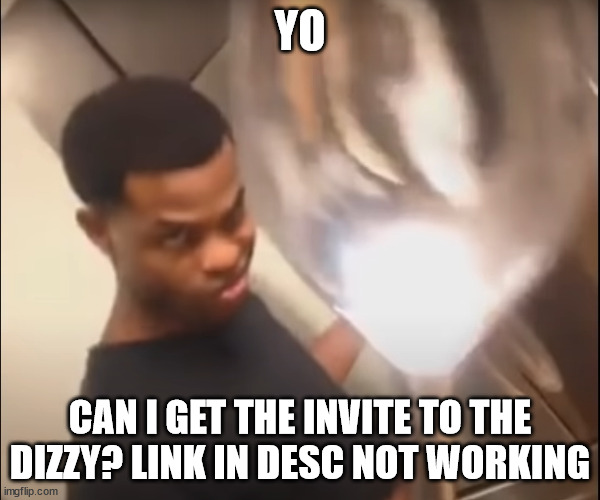 die | YO; CAN I GET THE INVITE TO THE DIZZY? LINK IN DESC NOT WORKING | image tagged in die | made w/ Imgflip meme maker