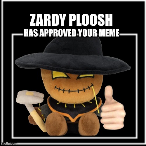 ZARDY PLOOSH HAS APPROVED YOUR MEME | made w/ Imgflip meme maker