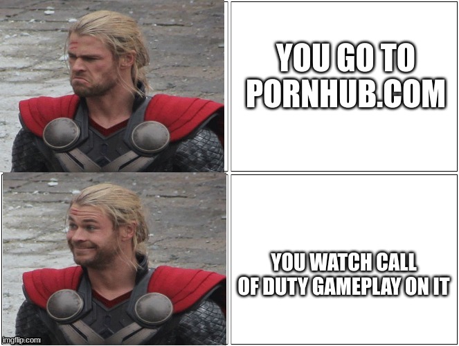 Thor Mad Happy | YOU GO TO PORNHUB.COM YOU WATCH CALL OF DUTY GAMEPLAY ON IT | image tagged in thor mad happy | made w/ Imgflip meme maker