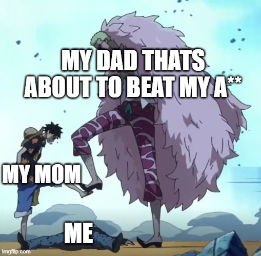 Thanks mom | MY DAD THATS ABOUT TO BEAT MY A**; MY MOM; ME | image tagged in one piece luffy doflamingo stop | made w/ Imgflip meme maker