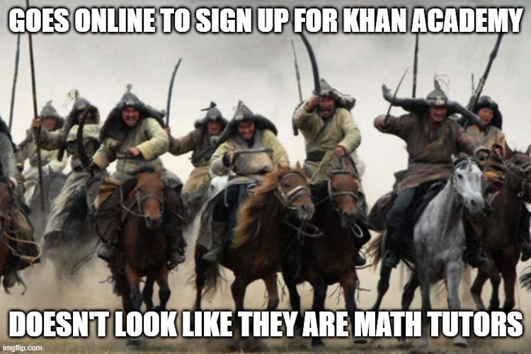 Yeah, They Don't Teach Math | GOES ONLINE TO SIGN UP FOR KHAN ACADEMY; DOESN'T LOOK LIKE THEY ARE MATH TUTORS | image tagged in mongols | made w/ Imgflip meme maker