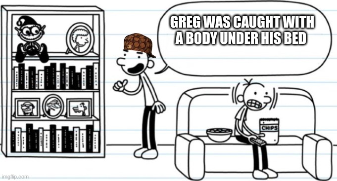 something | GREG WAS CAUGHT WITH A BODY UNDER HIS BED | image tagged in rodrick snitch | made w/ Imgflip meme maker