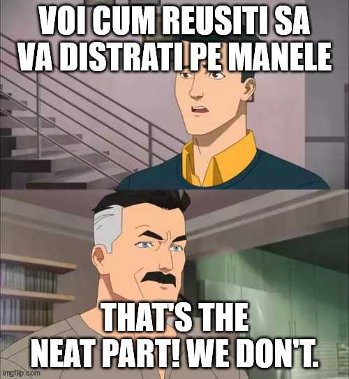 Invincible | VOI CUM REUSITI SA VA DISTRATI PE MANELE; THAT'S THE NEAT PART! WE DON'T. | image tagged in invincible | made w/ Imgflip meme maker