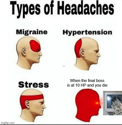 fundraiser for new pc pls | When the final boss is at 10 HP and you die | image tagged in types of headaches meme | made w/ Imgflip meme maker