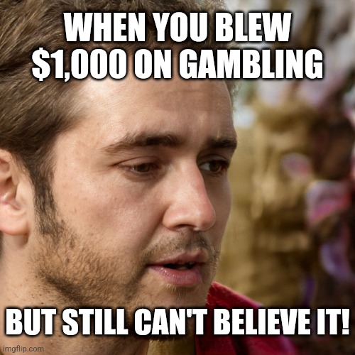 Denial Danny | WHEN YOU BLEW $1,000 ON GAMBLING; BUT STILL CAN'T BELIEVE IT! | image tagged in denial danny | made w/ Imgflip meme maker