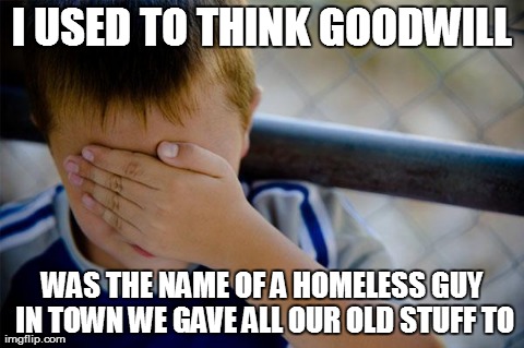 Confession Kid | I USED TO THINK GOODWILL WAS THE NAME OF A HOMELESS GUY IN TOWN WE GAVE ALL OUR OLD STUFF TO | image tagged in memes,confession kid,AdviceAnimals | made w/ Imgflip meme maker