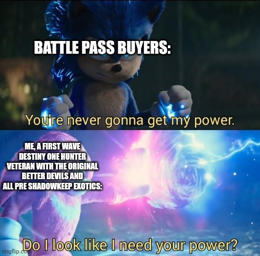 A destiny meme for you all. Ps, gm chat! | BATTLE PASS BUYERS:; ME, A FIRST WAVE DESTINY ONE HUNTER VETERAN WITH THE ORIGINAL BETTER DEVILS AND ALL PRE SHADOWKEEP EXOTICS: | image tagged in do i look like i need your power | made w/ Imgflip meme maker
