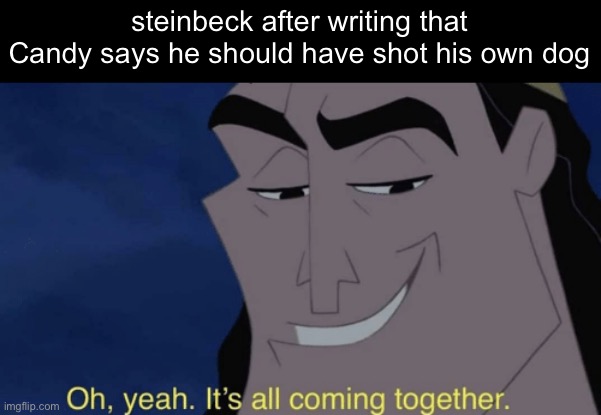of mice and men | steinbeck after writing that Candy says he should have shot his own dog | image tagged in it's all coming together,mice,books | made w/ Imgflip meme maker