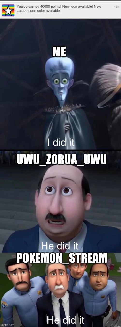 I DID IT!!! | ME; UWU_ZORUA_UWU; POKEMON_STREAM | image tagged in megamind i did it | made w/ Imgflip meme maker